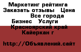 Маркетинг рейтинга. Заказать отзывы › Цена ­ 600 - Все города Бизнес » Услуги   . Красноярский край,Кайеркан г.